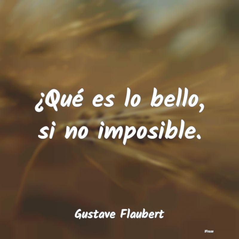 ¿Qué es lo bello, si no imposible....