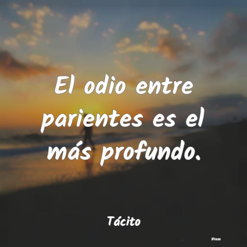 El odio entre parientes es el más profundo....