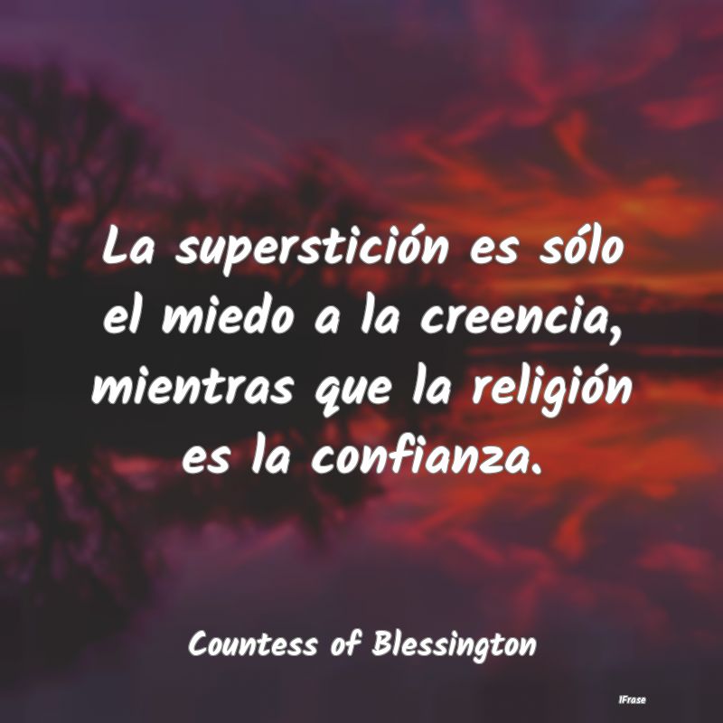 La superstición es sólo el miedo a la creencia, ...