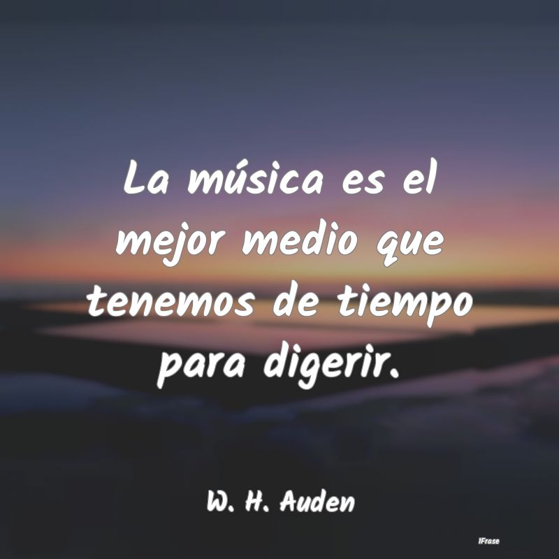 La música es el mejor medio que tenemos de tiempo...