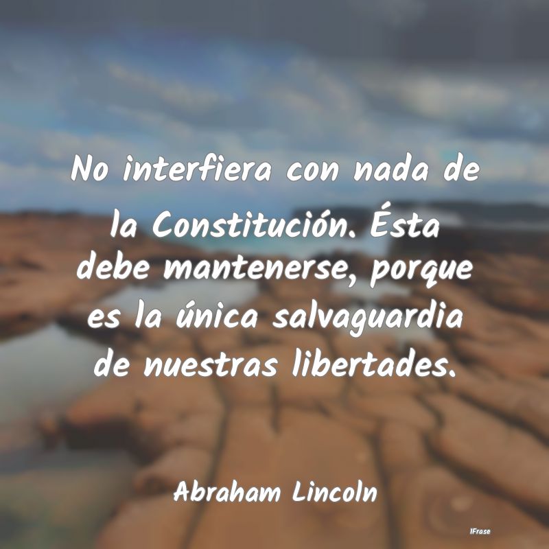 No interfiera con nada de la Constitución. Ésta ...