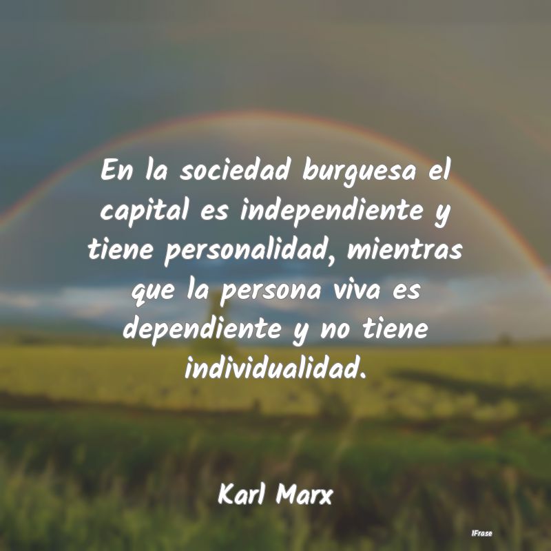 En la sociedad burguesa el capital es independient...