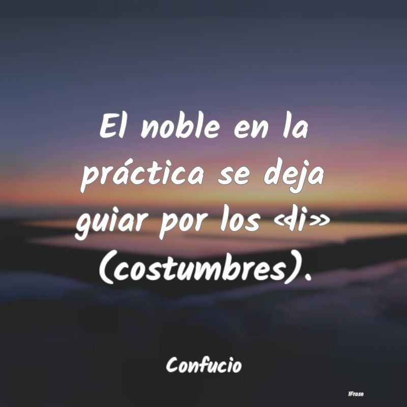 El noble en la práctica se deja guiar por los «l...