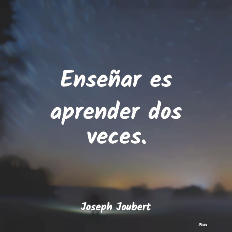 Enseñar es aprender dos veces....