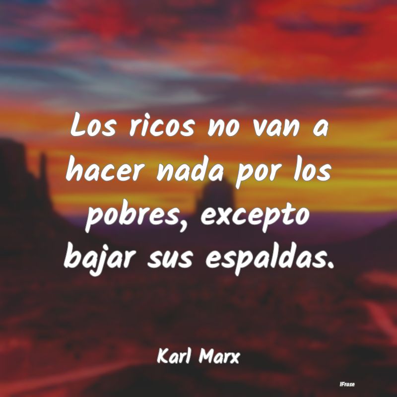 Los ricos no van a hacer nada por los pobres, exce...