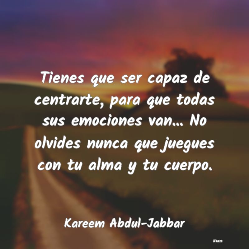 Tienes que ser capaz de centrarte, para que todas ... Tienes que ser capaz de centrarte, para que todas ...