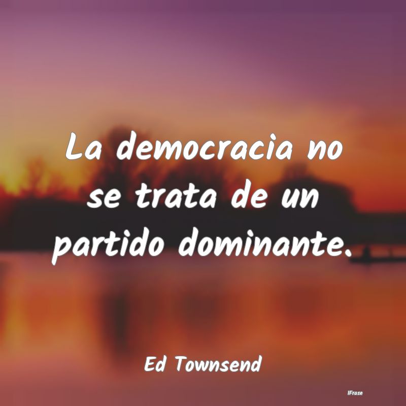 La democracia no se trata de un partido dominante....