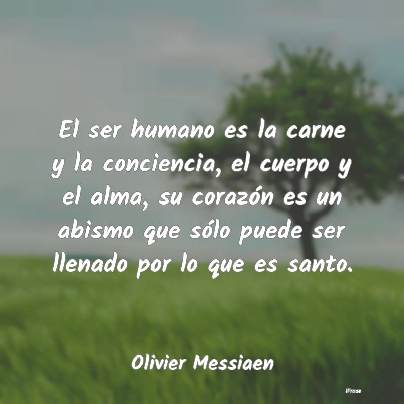 El ser humano es la carne y la conciencia, el cuer... El ser humano es la carne y la conciencia, el cuer...