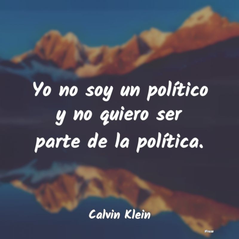 Yo no soy un político y no quiero ser parte de la...