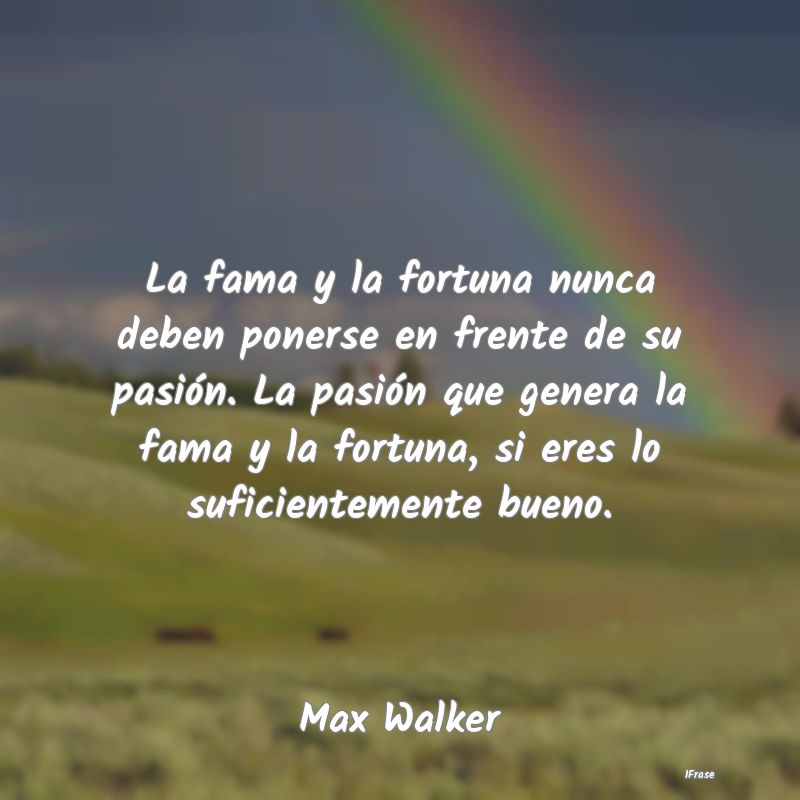 La fama y la fortuna nunca deben ponerse en frente...