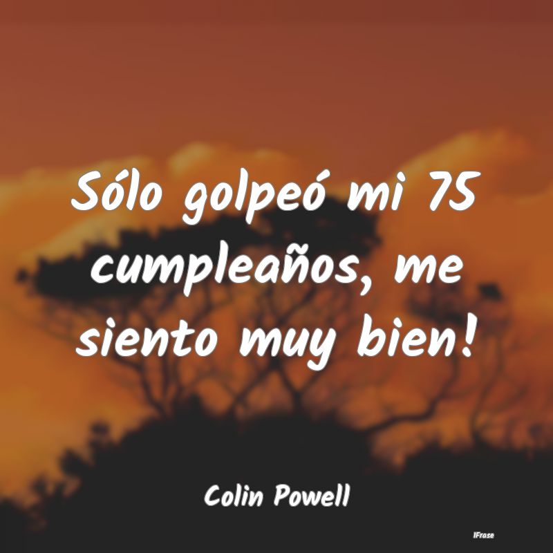 Sólo golpeó mi 75 cumpleaños, me siento muy bie...