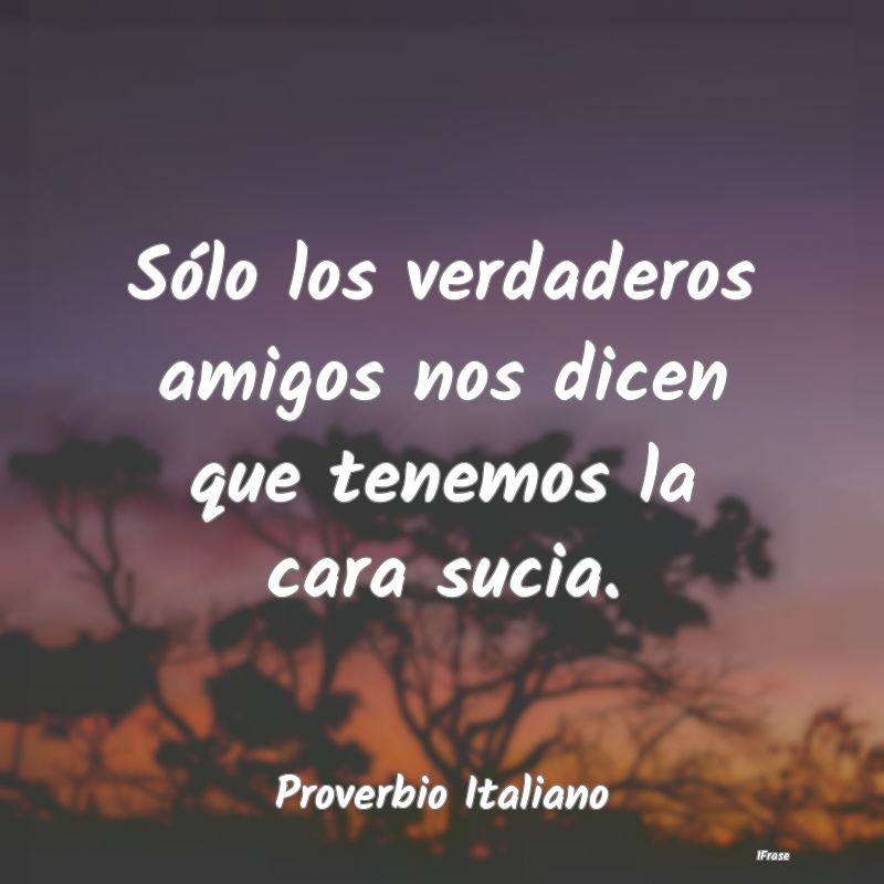 Sólo los verdaderos amigos nos dicen que tenemos ...