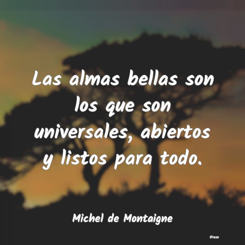 Las almas bellas son los que son universales, abie...