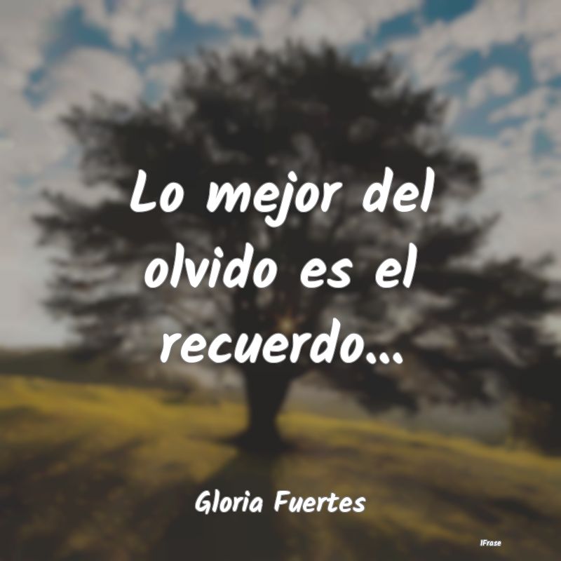 Lo mejor del olvido es el recuerdo......
