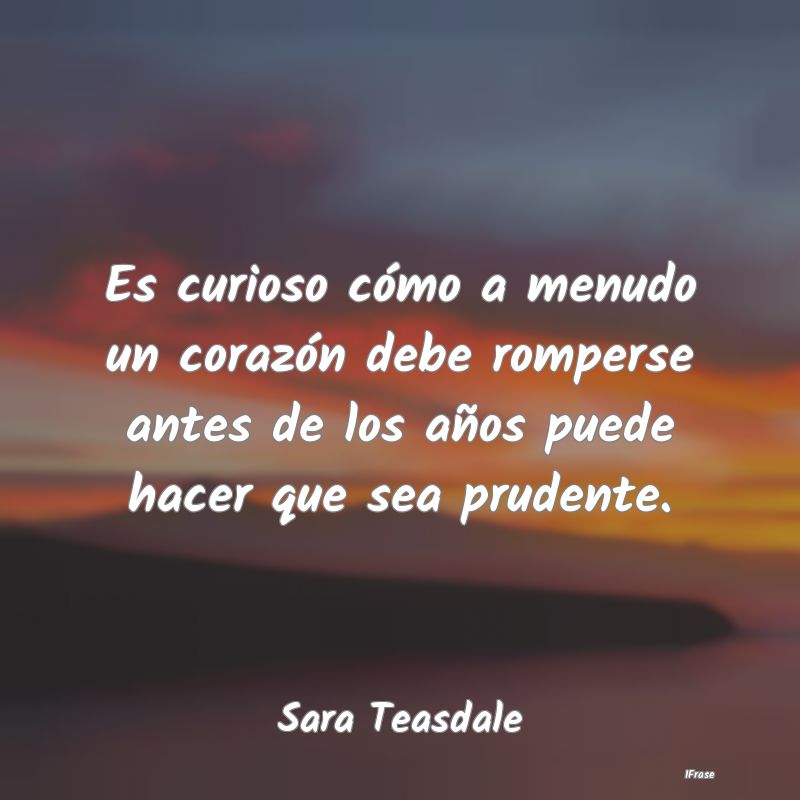Es curioso cómo a menudo un corazón debe rompers...