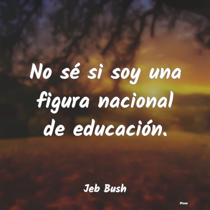 No sé si soy una figura nacional de educación....