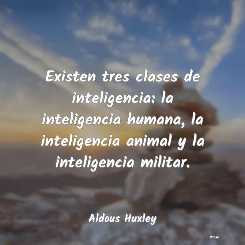 Existen tres clases de inteligencia: la inteligenc...