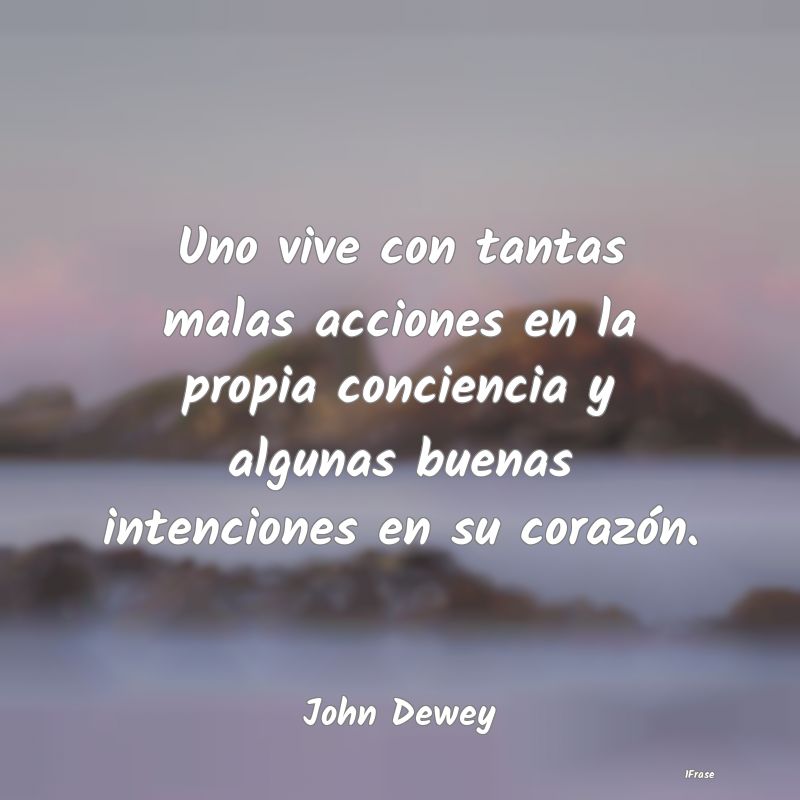 Uno vive con tantas malas acciones en la propia co...