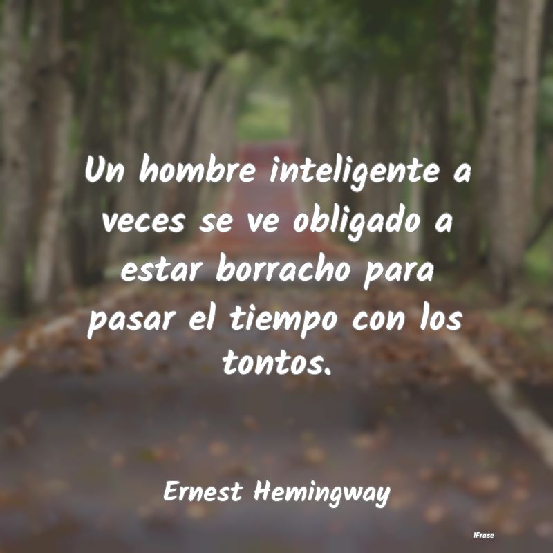 Un hombre inteligente a veces se ve obligado a est...