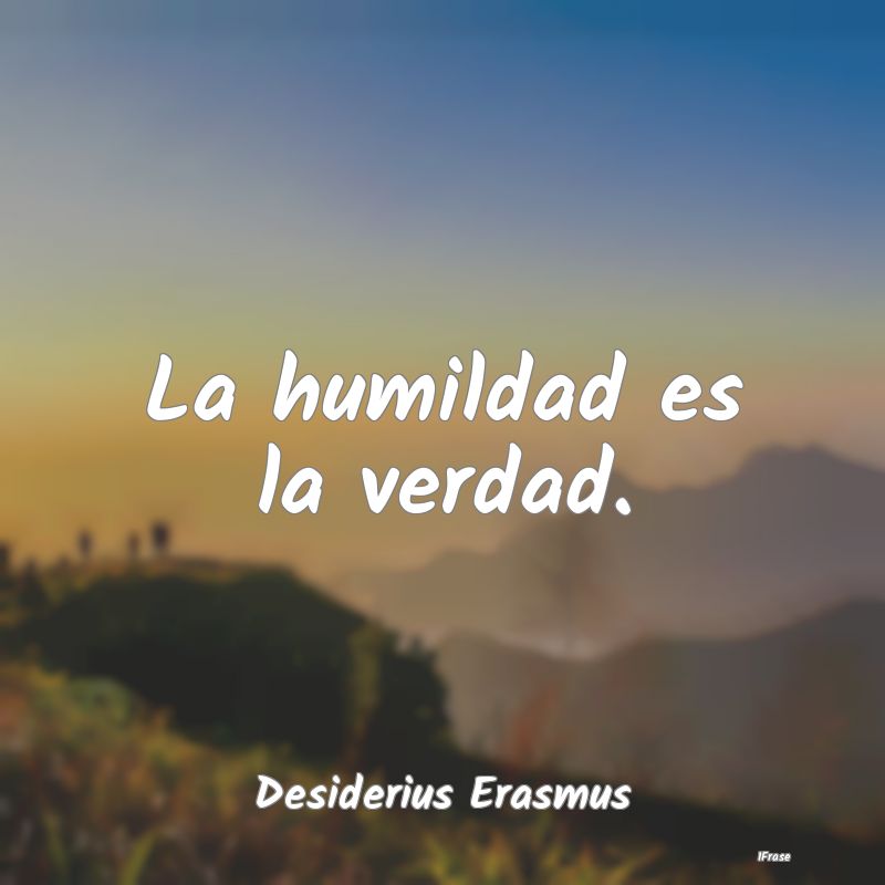 La humildad es la verdad....