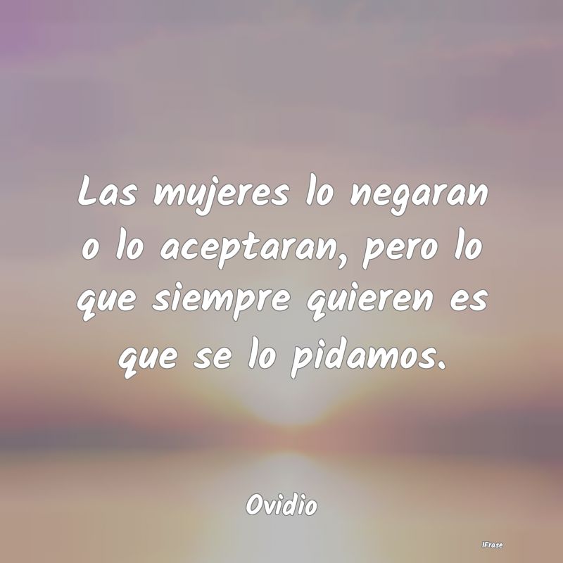 Las mujeres lo negaran o lo aceptaran, pero lo que... Las mujeres lo negaran o lo aceptaran, pero lo que...