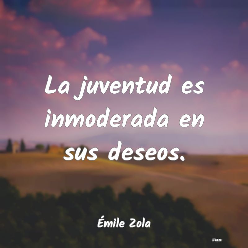 La juventud es inmoderada en sus deseos....