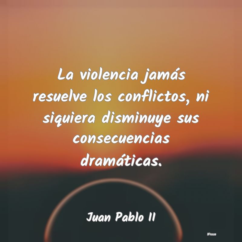 La violencia jamás resuelve los conflictos, ni si...