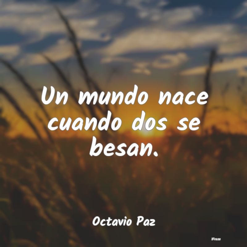 Un mundo nace cuando dos se besan....