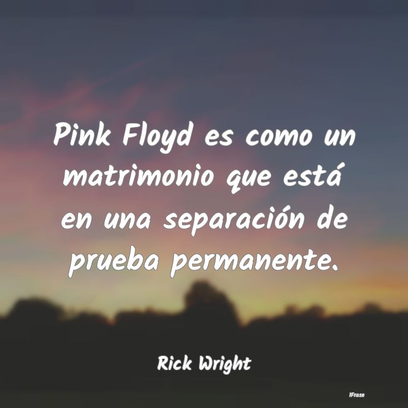 Pink Floyd es como un matrimonio que está en una ...