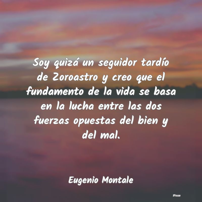 Soy quizá un seguidor tardío de Zoroastro y creo... Soy quizá un seguidor tardío de Zoroastro y creo...