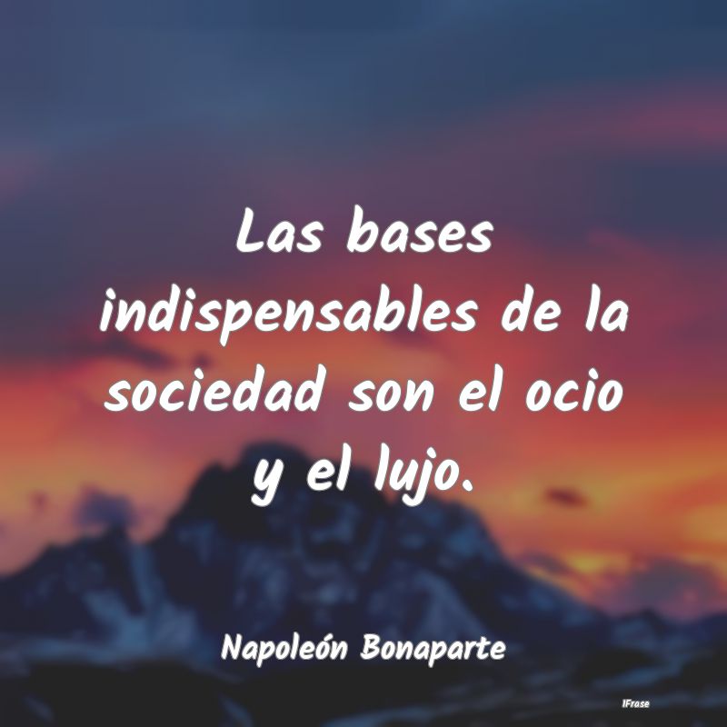 Las bases indispensables de la sociedad son el oci...