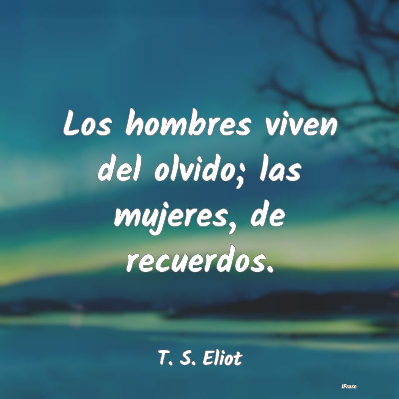 Los hombres viven del olvido; las mujeres, de recu...