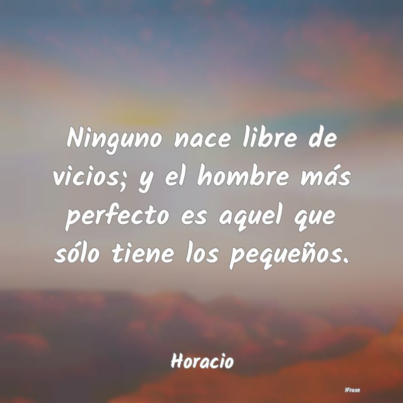 Ninguno nace libre de vicios; y el hombre más per...