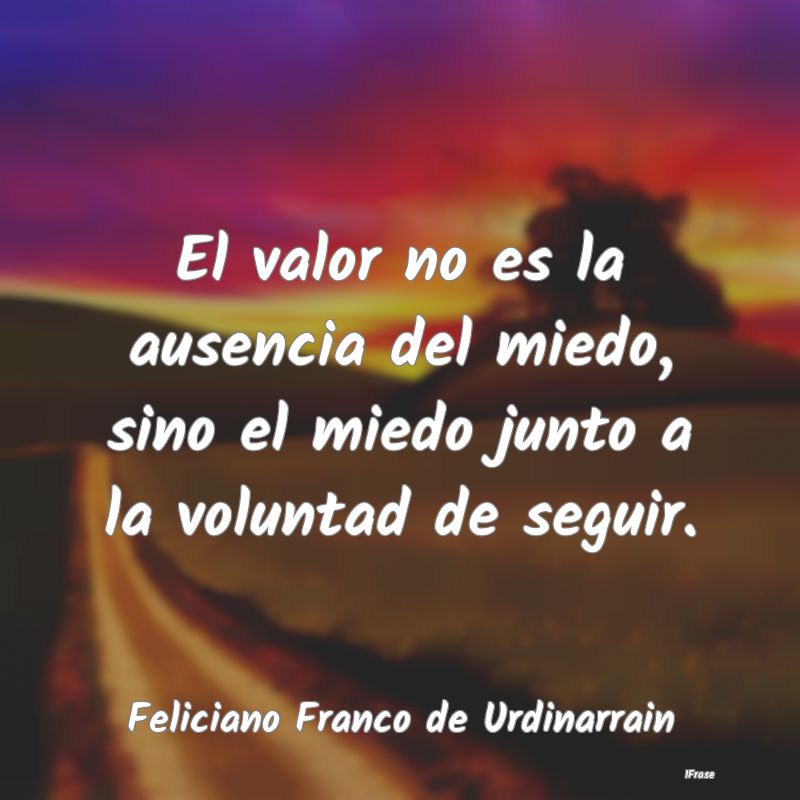 El valor no es la ausencia del miedo, sino el mied...