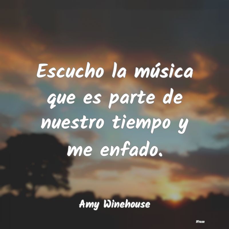 Escucho la música que es parte de nuestro tiempo ...