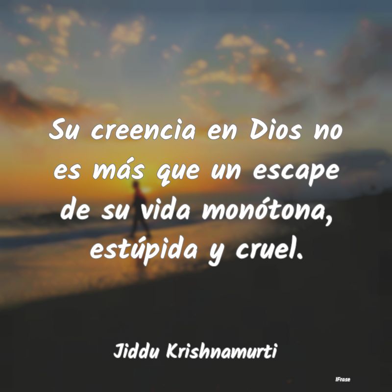 Su creencia en Dios no es más que un escape de su...