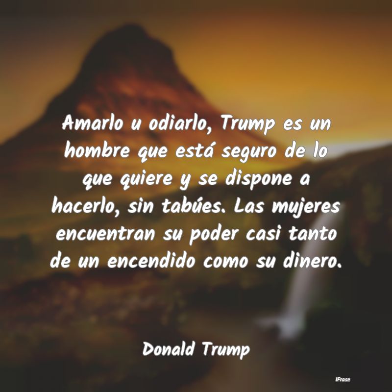 Amarlo u odiarlo, Trump es un hombre que está seg...