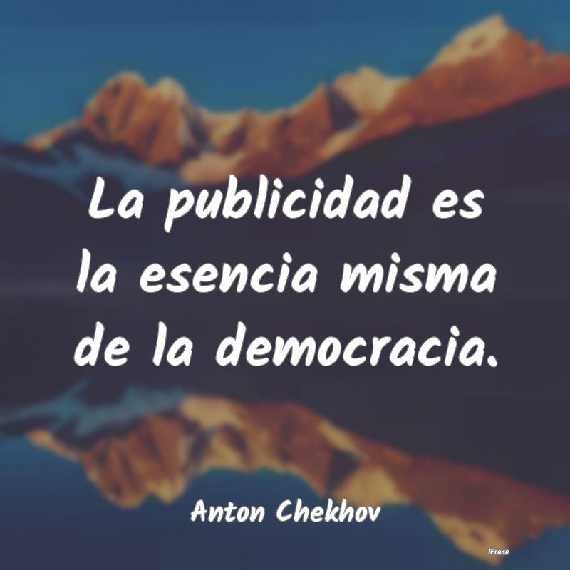 La publicidad es la esencia misma de la democracia...