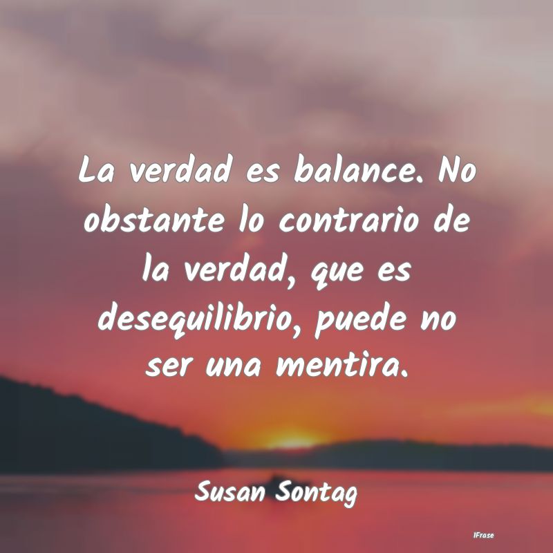 La verdad es balance. No obstante lo contrario de ...