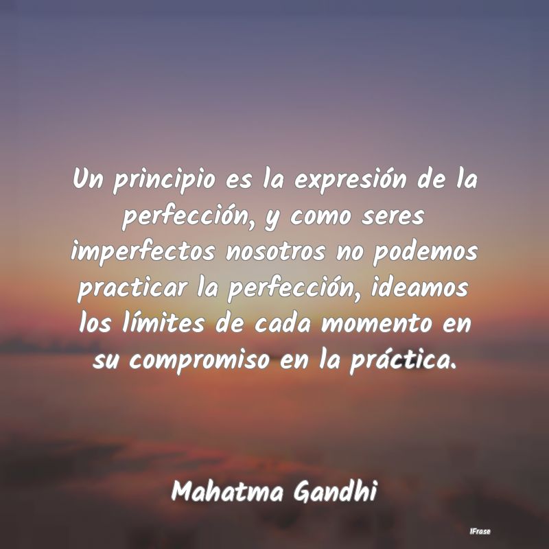 Un principio es la expresión de la perfección, y...