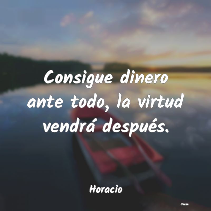 Consigue dinero ante todo, la virtud vendrá despu...